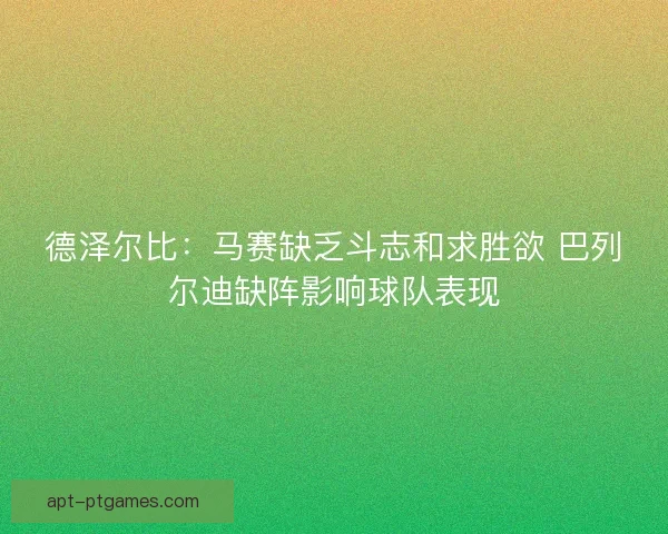 德泽尔比：马赛缺乏斗志和求胜欲 巴列尔迪缺阵影响球队表现