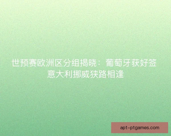 世预赛欧洲区分组揭晓：葡萄牙获好签 意大利挪威狭路相逢